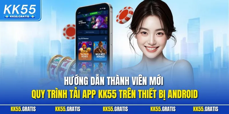 Hướng dẫn thành viên mới quy trình tải app KK55 trên thiết bị Android