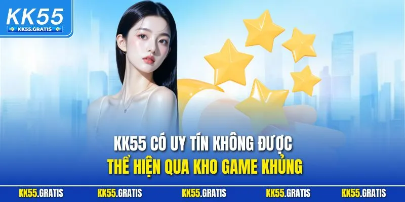 KK55 có uy tín không được thể hiện qua kho game khủng
